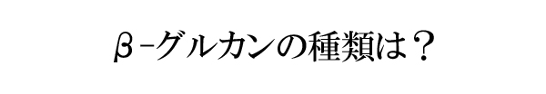 β-グルカンの種類